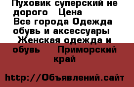  Пуховик суперский не дорого › Цена ­ 5 000 - Все города Одежда, обувь и аксессуары » Женская одежда и обувь   . Приморский край